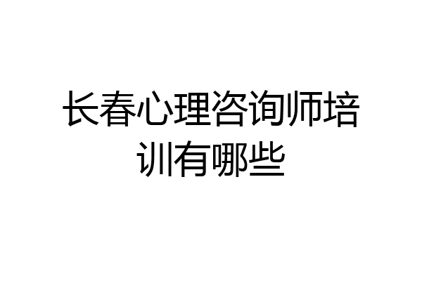 长春心理咨询师培训有哪些