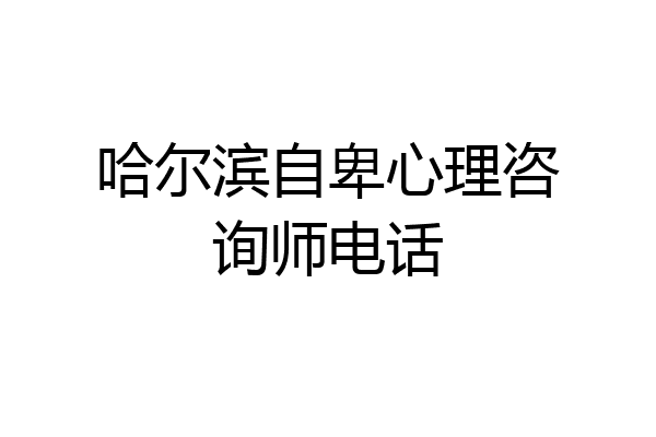哈尔滨自卑心理咨询师电话