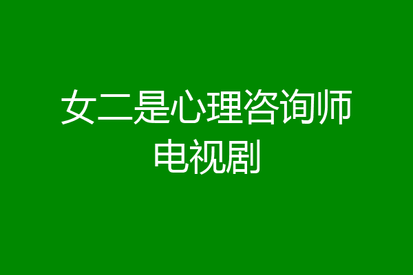 女二是心理咨询师电视剧