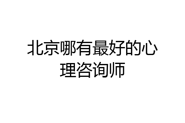 北京哪有最好的心理咨询师