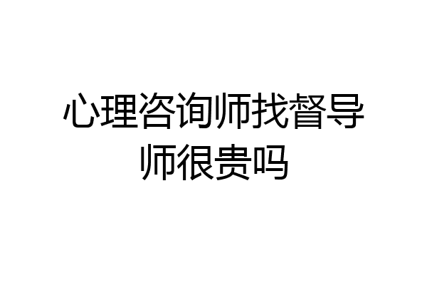 心理咨询师找督导师很贵吗