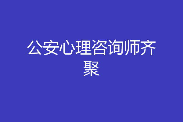 公安心理咨询师齐聚