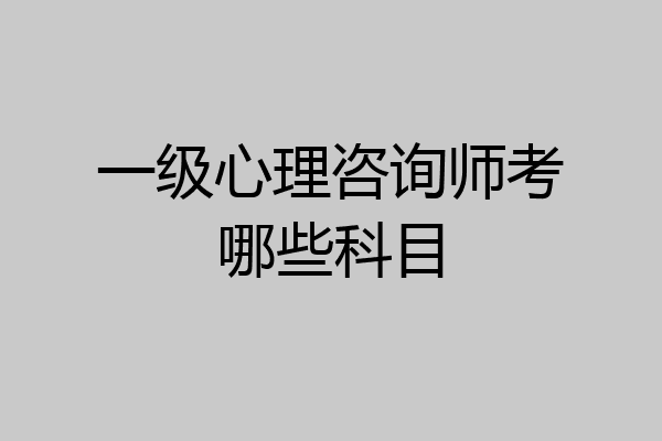 一级心理咨询师考哪些科目