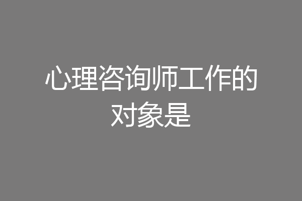 心理咨询师工作的对象是