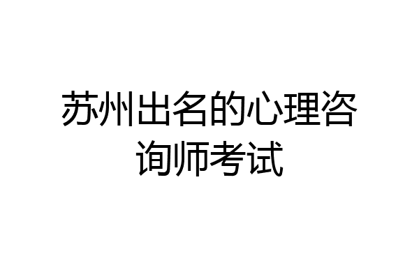 苏州出名的心理咨询师考试