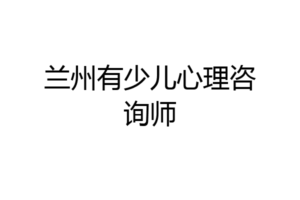 兰州有少儿心理咨询师