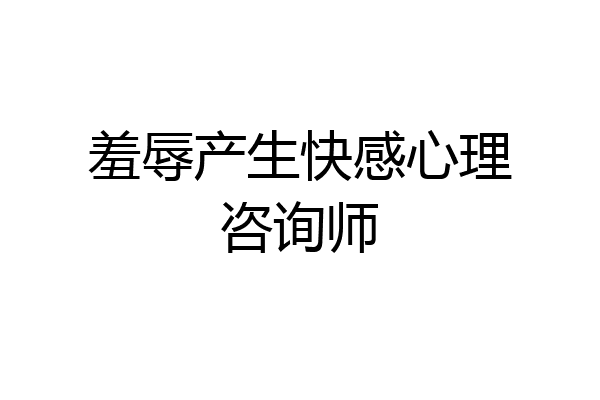 羞辱产生快感心理咨询师