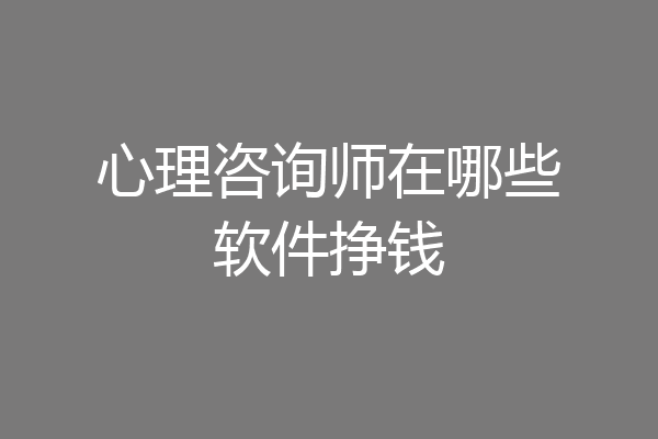 心理咨询师在哪些软件挣钱