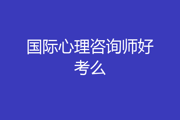 国际心理咨询师好考么