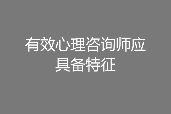 有效心理咨询师应具备特征