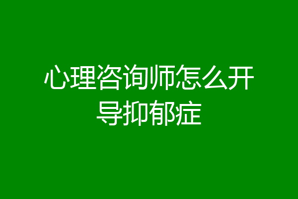 心理咨询师怎么开导抑郁症