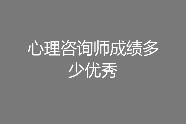 心理咨询师成绩多少优秀