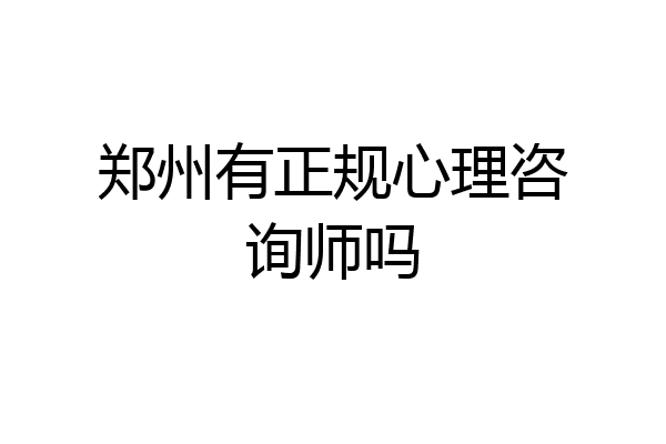 郑州有正规心理咨询师吗