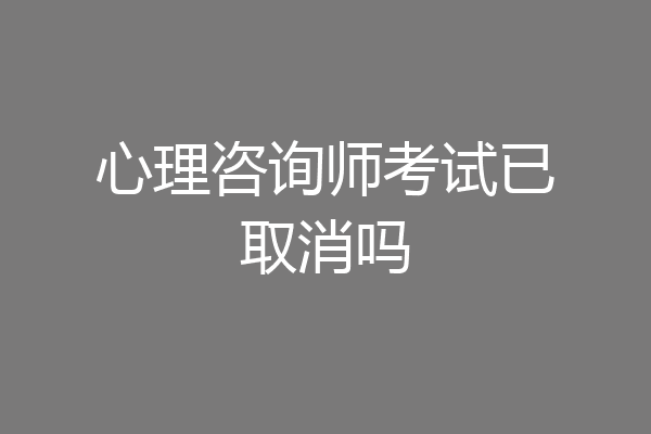 心理咨询师考试已取消吗
