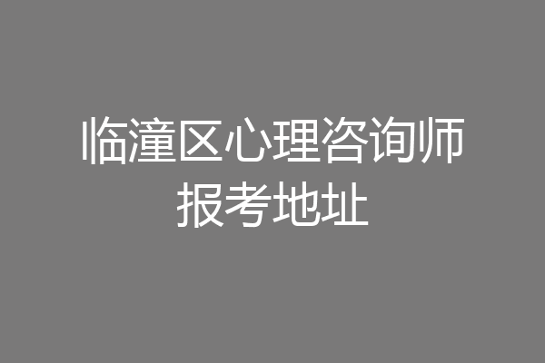 临潼区心理咨询师报考地址