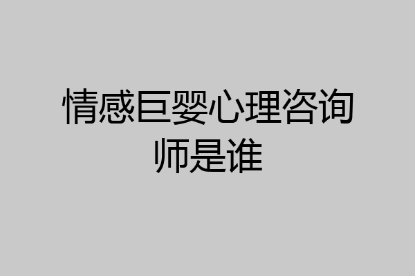情感巨婴心理咨询师是谁