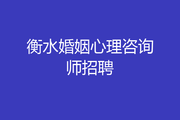 衡水婚姻心理咨询师招聘