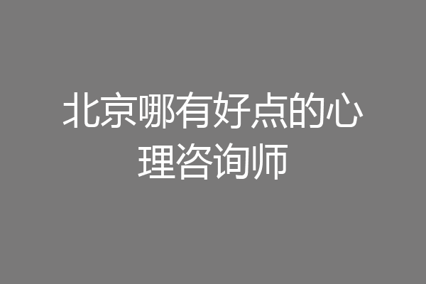 北京哪有好点的心理咨询师