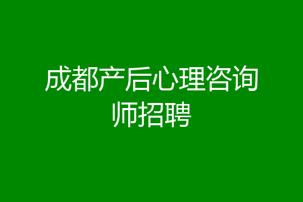 成都产后心理咨询师招聘