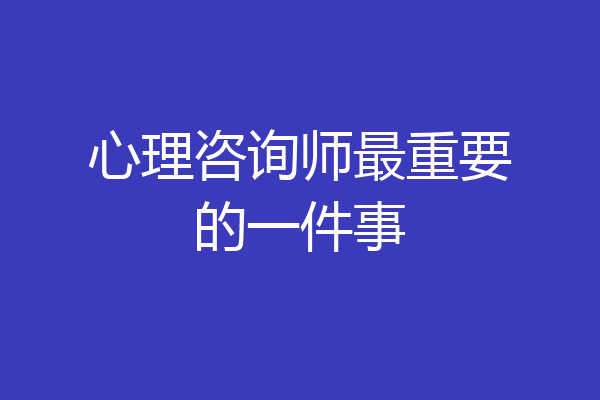 心理咨询师最重要的一件事