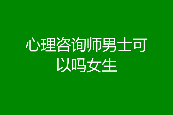 心理咨询师男士可以吗女生