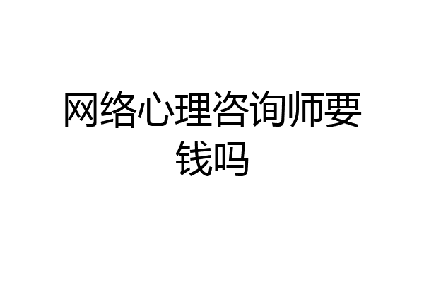网络心理咨询师要钱吗