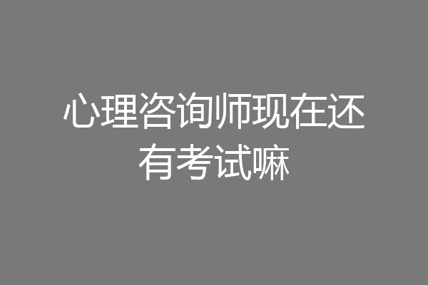 心理咨询师现在还有考试嘛