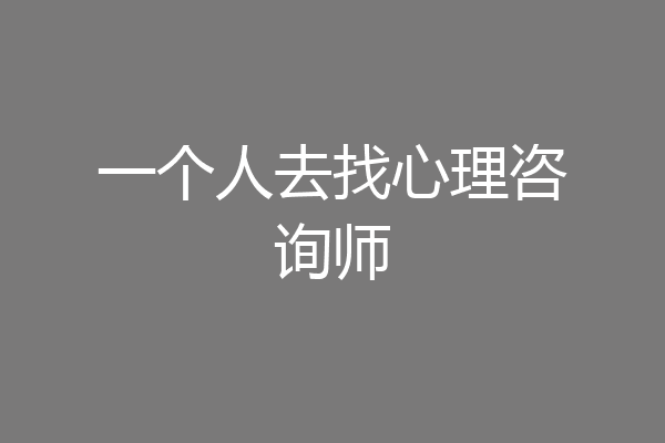 一个人去找心理咨询师