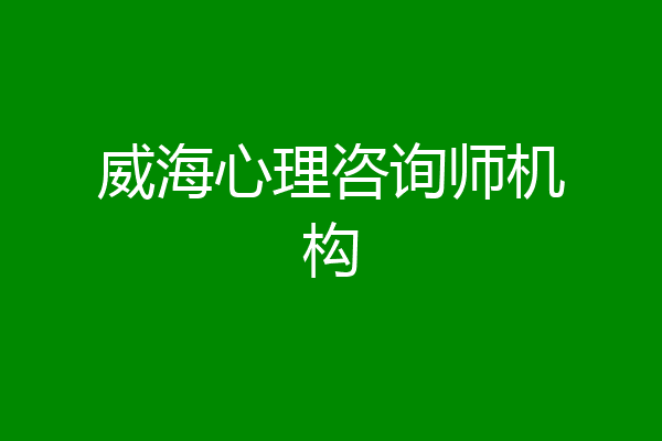 威海心理咨询师机构