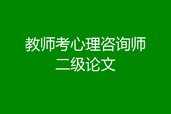 教师考心理咨询师二级论文