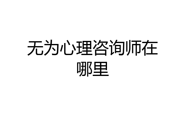 无为心理咨询师在哪里