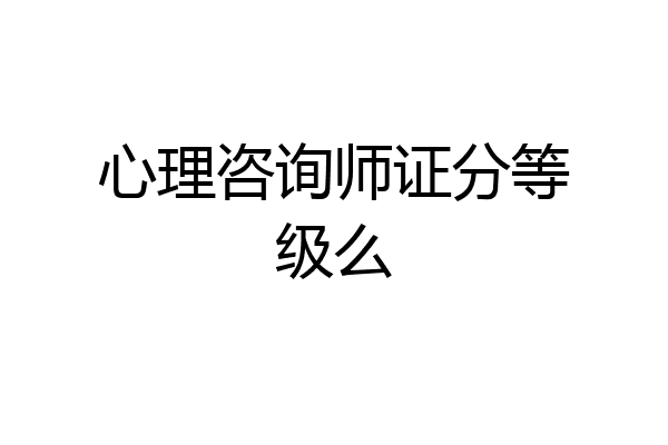 心理咨询师证分等级么