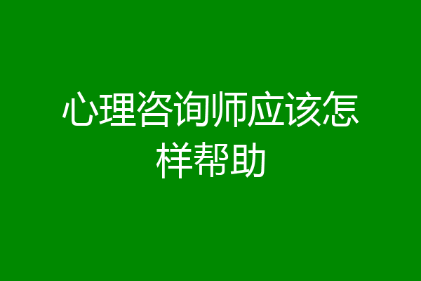 心理咨询师应该怎样帮助
