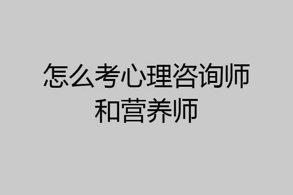怎么考心理咨询师和营养师
