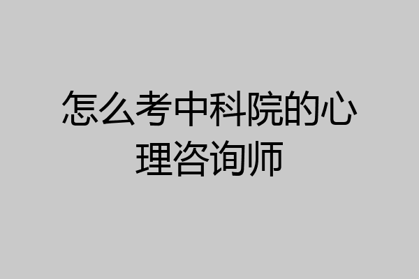 怎么考中科院的心理咨询师