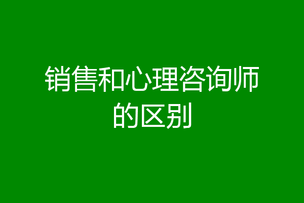 销售和心理咨询师的区别