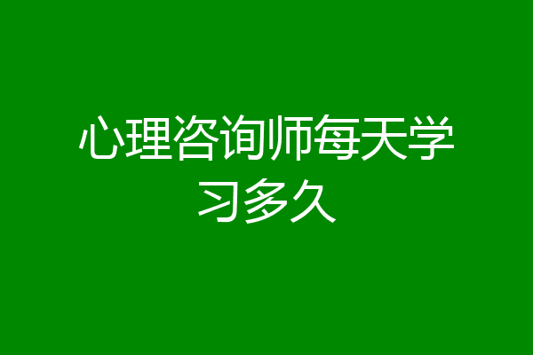 心理咨询师每天学习多久