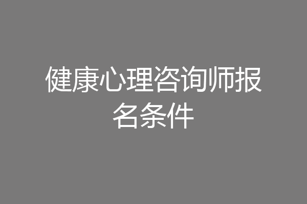 健康心理咨询师报名条件