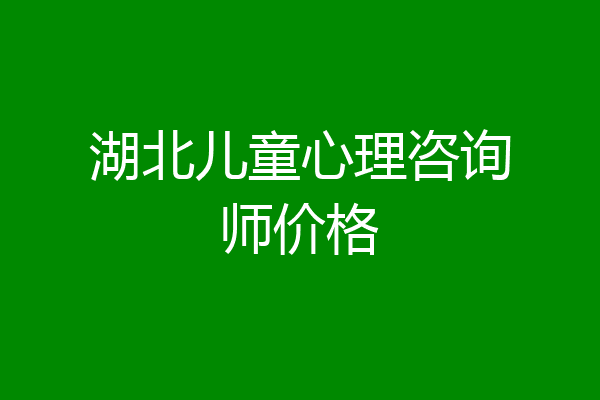 湖北儿童心理咨询师价格