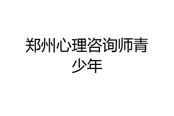 郑州心理咨询师青少年