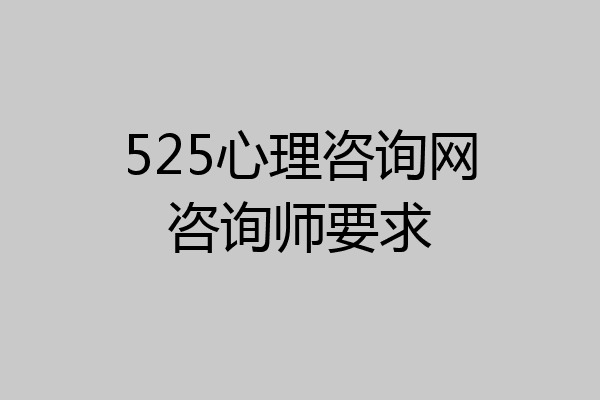 525心理咨询网咨询师要求