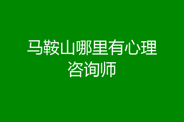 马鞍山哪里有心理咨询师