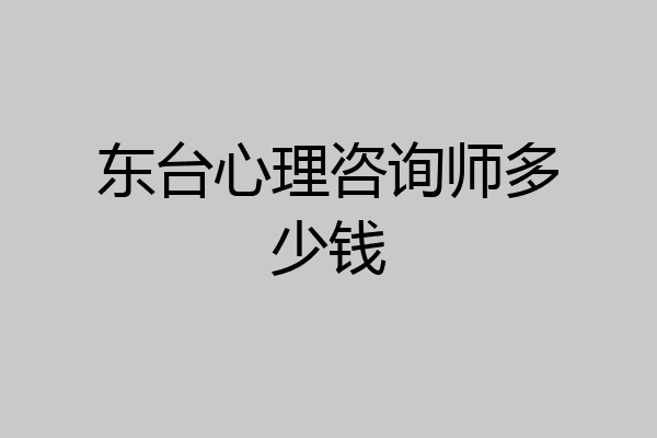 东台心理咨询师多少钱