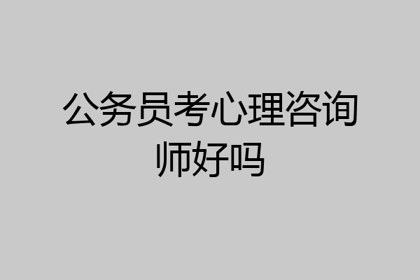公务员考心理咨询师好吗