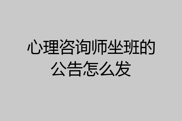 心理咨询师坐班的公告怎么发