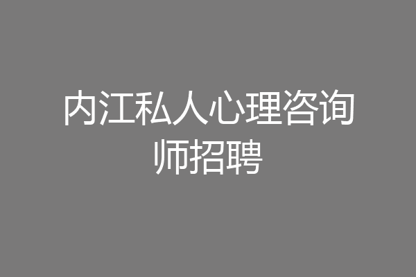内江私人心理咨询师招聘