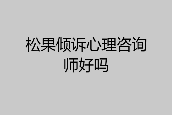 松果倾诉心理咨询师好吗