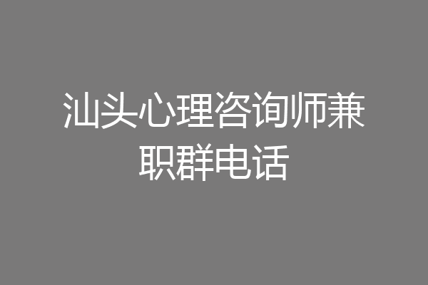 汕头心理咨询师兼职群电话