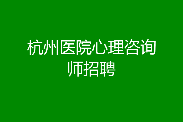 杭州医院心理咨询师招聘