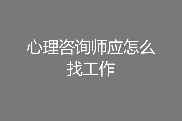 心理咨询师应怎么找工作